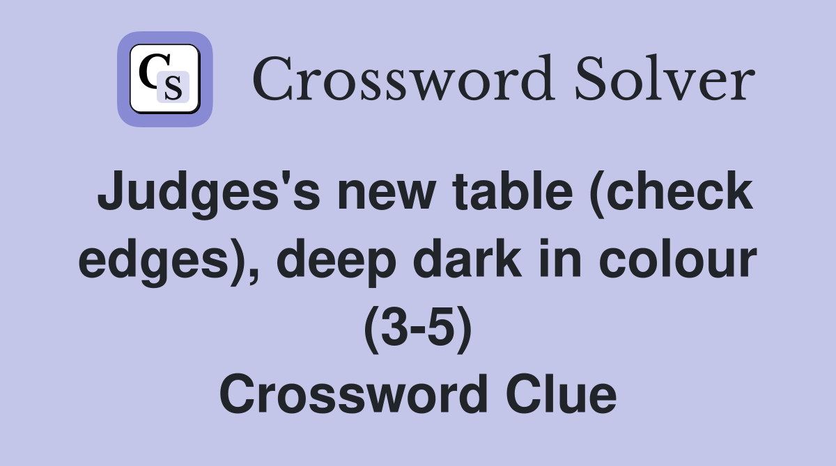 Judges's new table (check edges), deep dark in colour (3-5) Crossword Clue