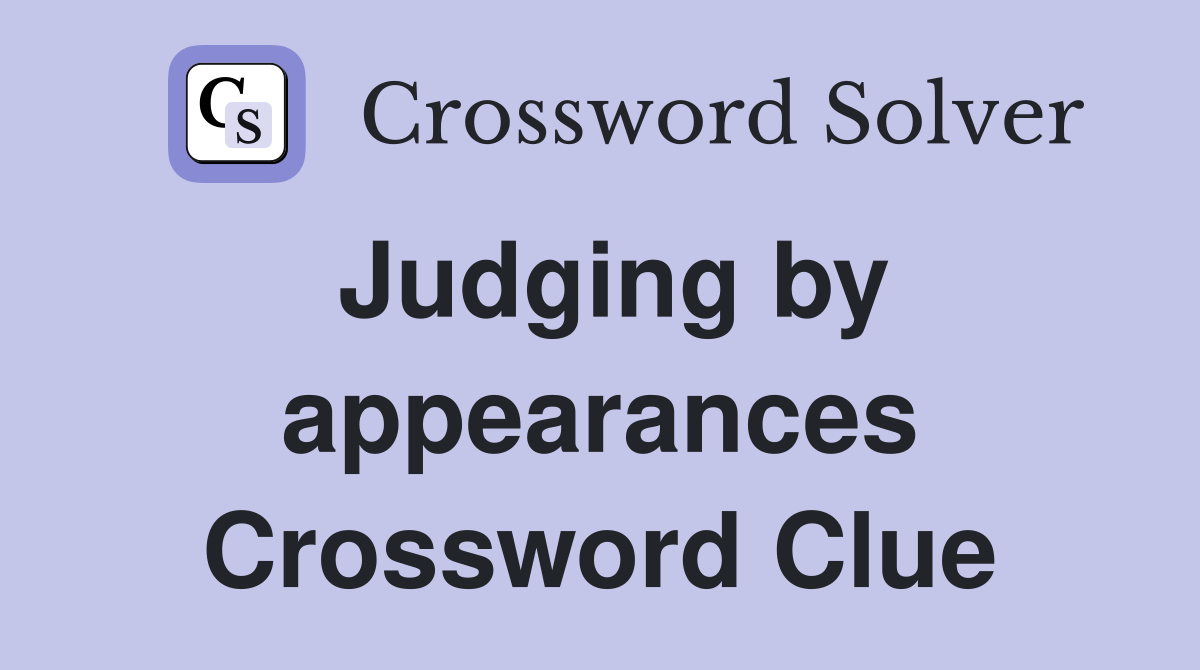 Judging by appearances Crossword Clue