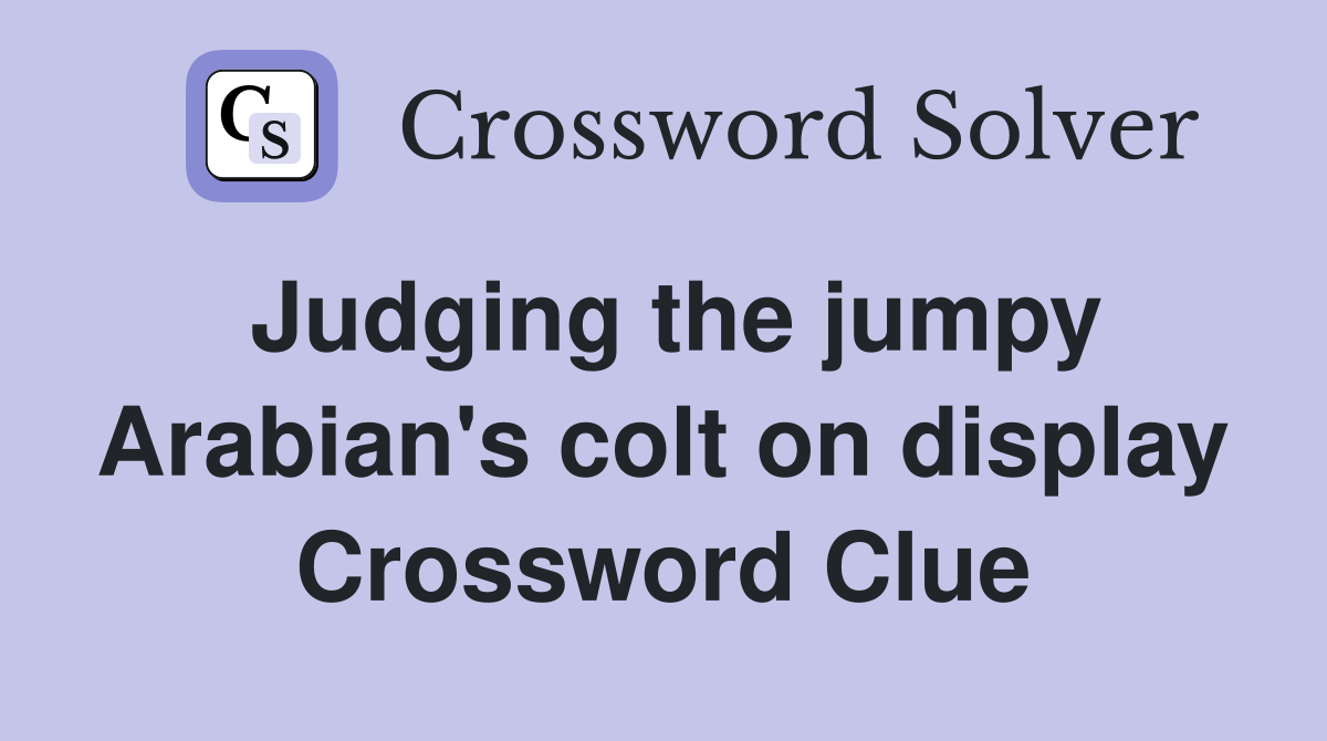 Judging the jumpy Arabian's colt on display Crossword Clue