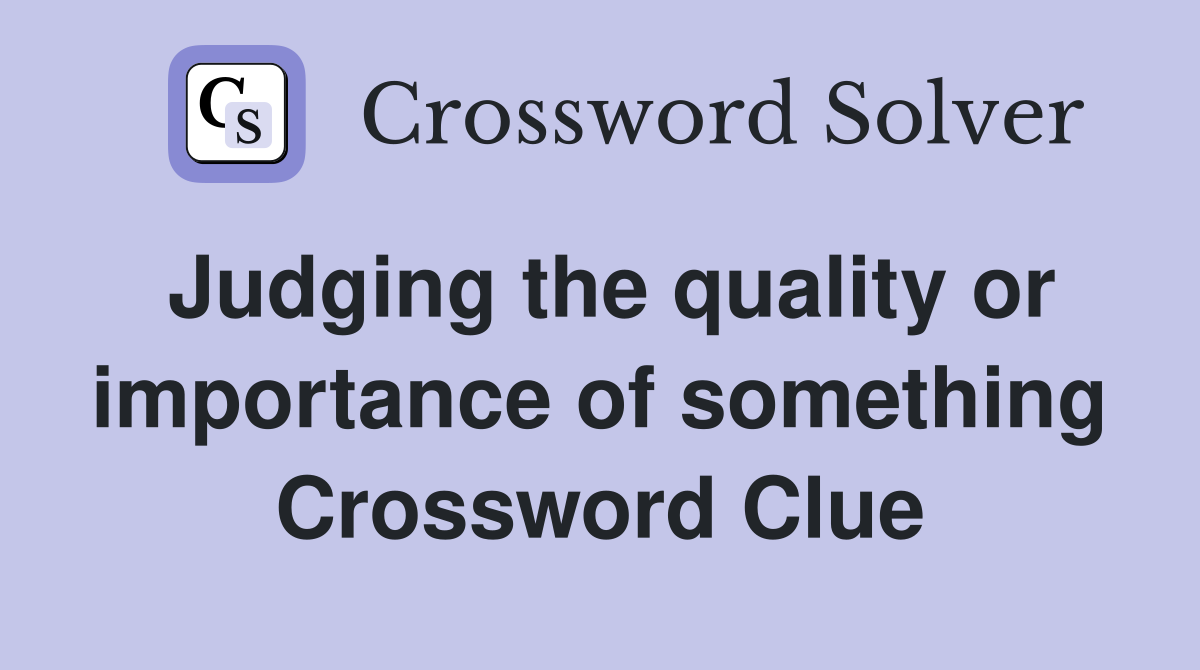Judging the quality or importance of something Crossword Clue