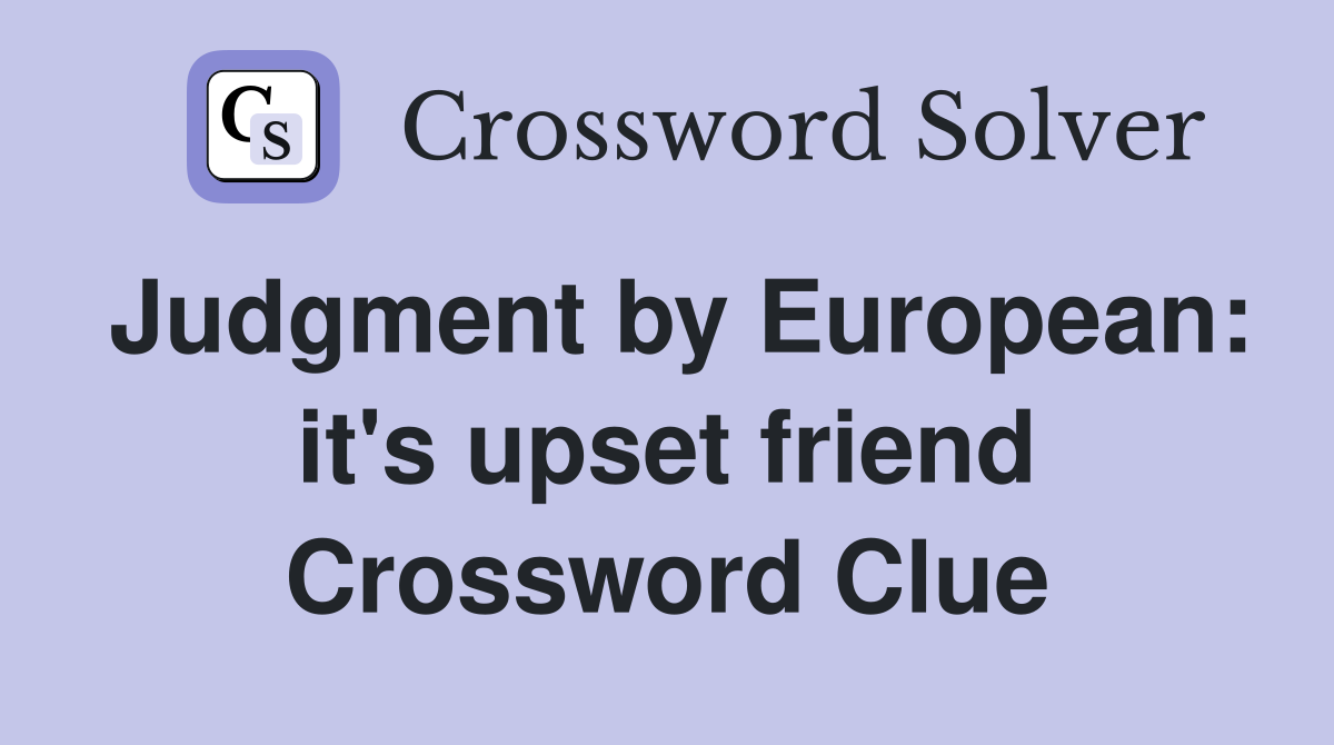 Judgment by European: it's upset friend Crossword Clue