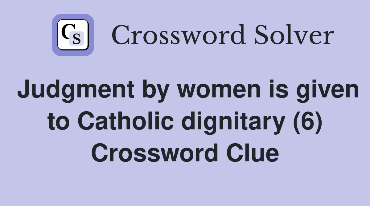 Judgment by women is given to Catholic dignitary (6) Crossword Clue