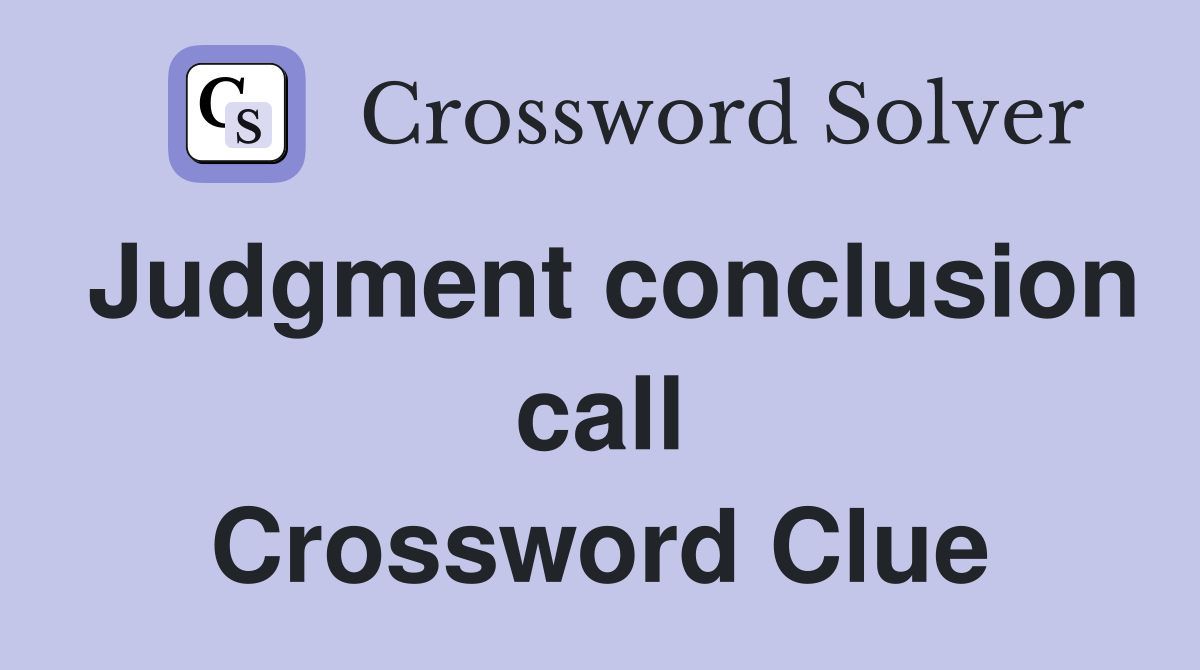 Judgment conclusion call Crossword Clue