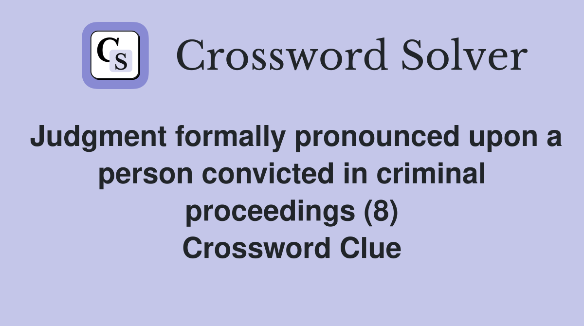 Judgment formally pronounced upon a person convicted in criminal proceedings (8) Crossword Clue