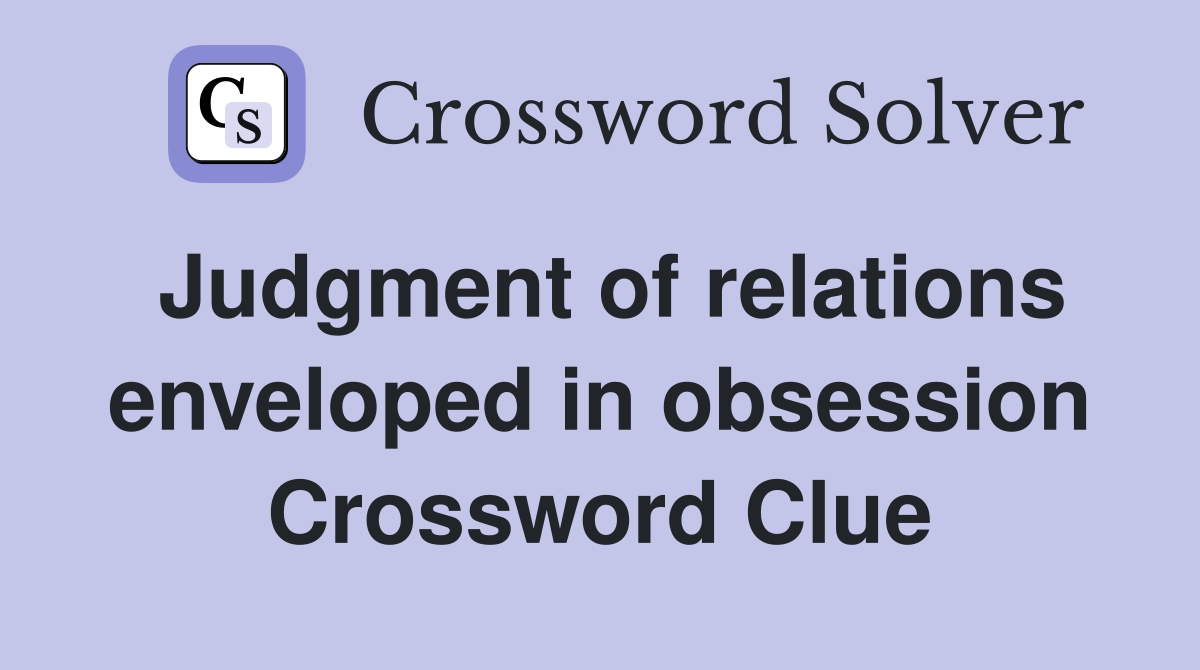 Judgment of relations enveloped in obsession Crossword Clue