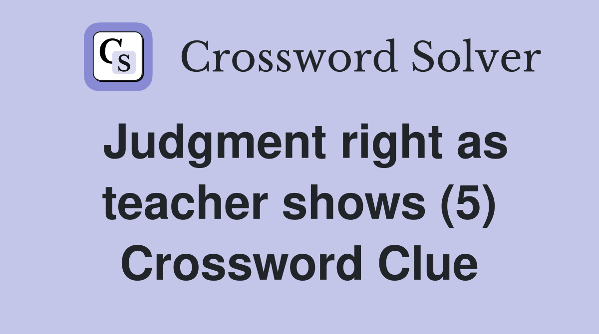 Judgment right as teacher shows (5) Crossword Clue