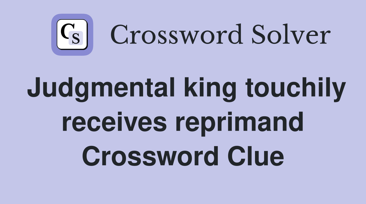 Judgmental king touchily receives reprimand Crossword Clue Answers