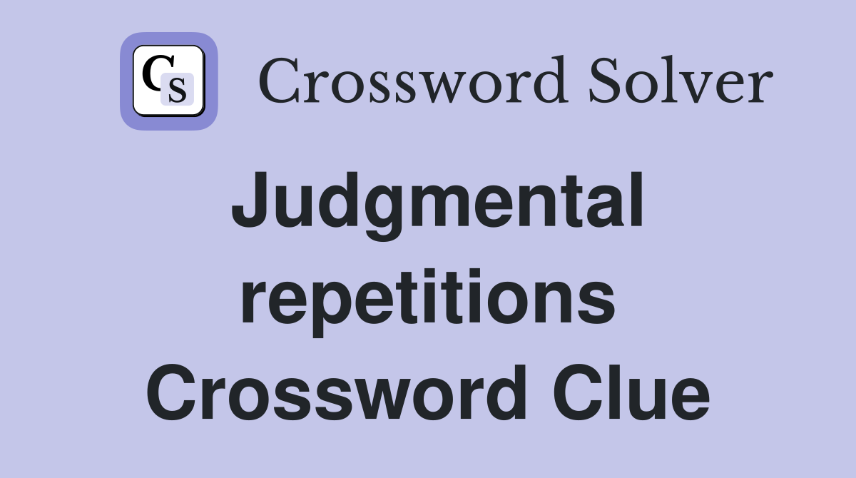 Judgmental repetitions Crossword Clue