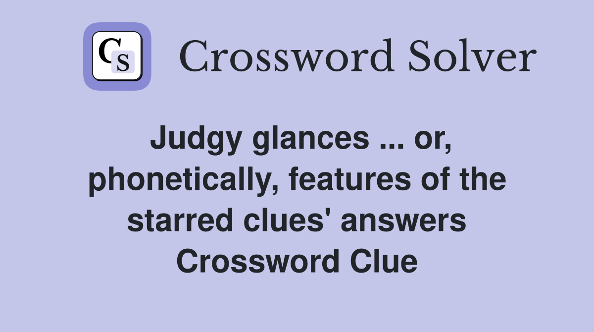 Judgy glances ... or, phonetically, features of the starred clues' answers Crossword Clue