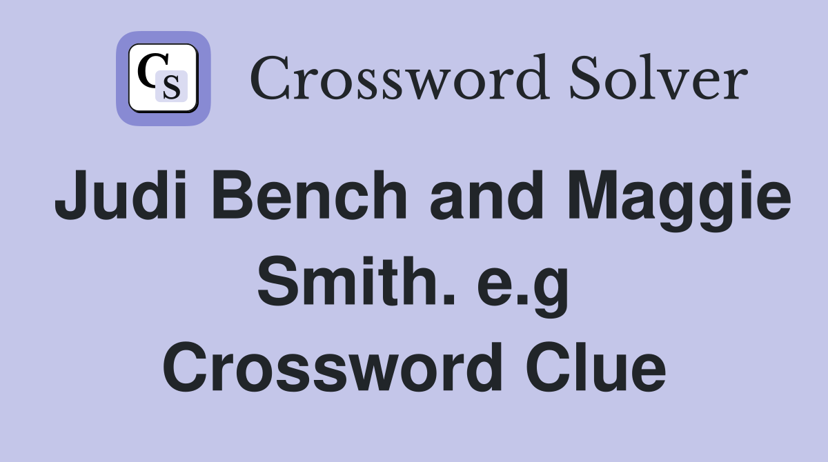 Judi Bench and Maggie Smith. e.g Crossword Clue