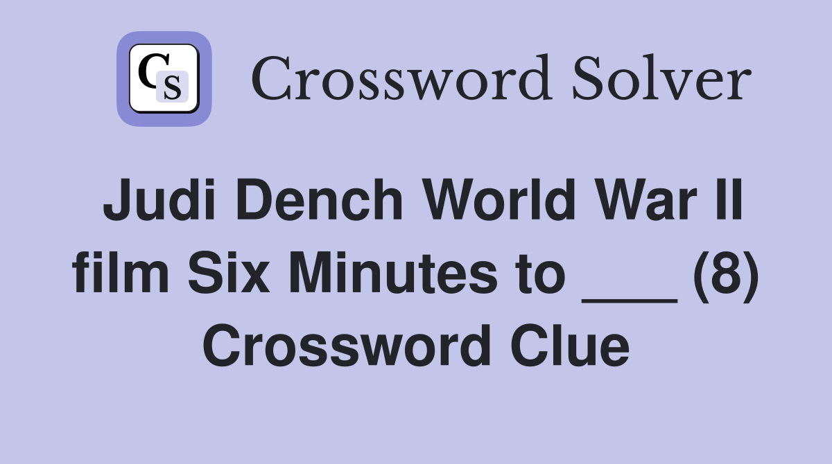 Judi Dench World War II film Six Minutes to ___ (8) Crossword Clue