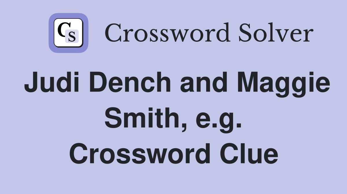 Judi Dench and Maggie Smith, e.g. Crossword Clue