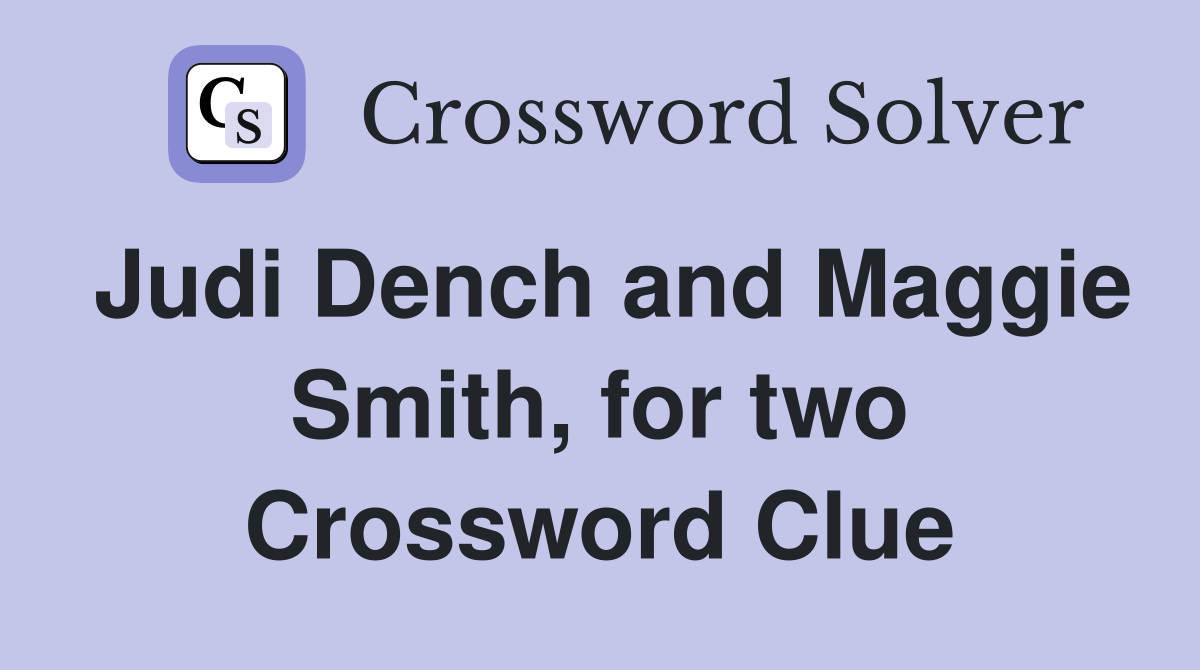 Judi Dench and Maggie Smith, for two Crossword Clue