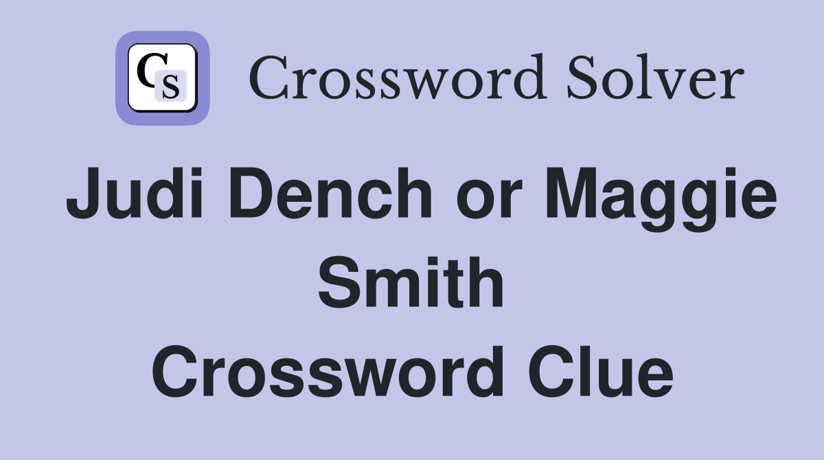 Judi Dench or Maggie Smith Crossword Clue
