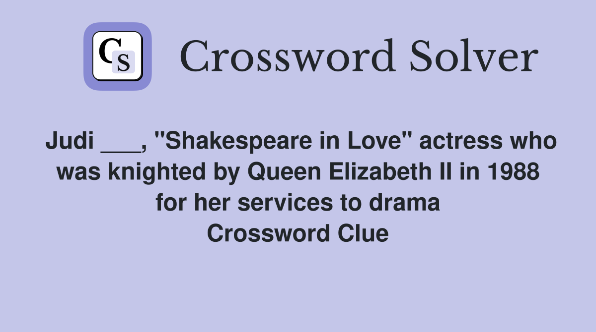 Judi ___, "Shakespeare in Love" actress who was knighted by Queen Elizabeth II in 1988 for her services to drama Crossword Clue