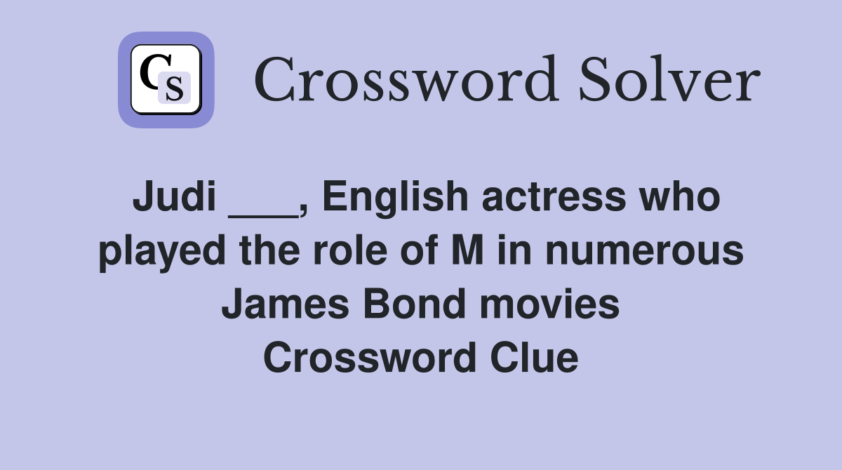 Judi ___, English actress who played the role of M in numerous James Bond movies Crossword Clue