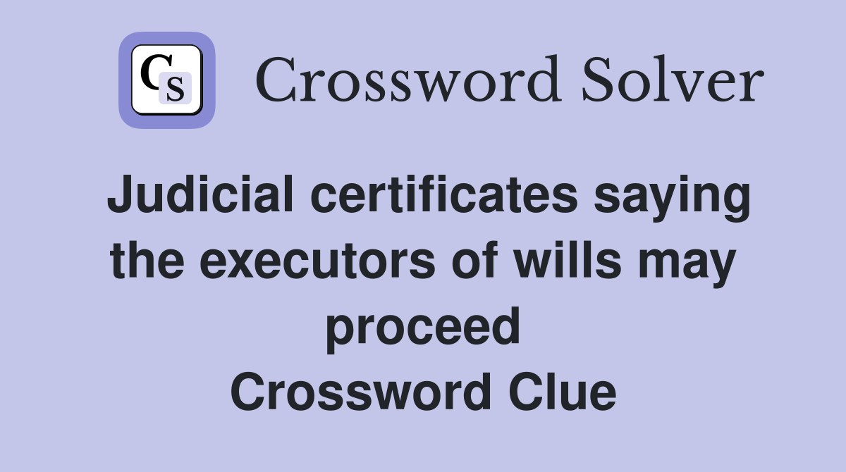 Judicial certificates saying the executors of wills may proceed Crossword Clue