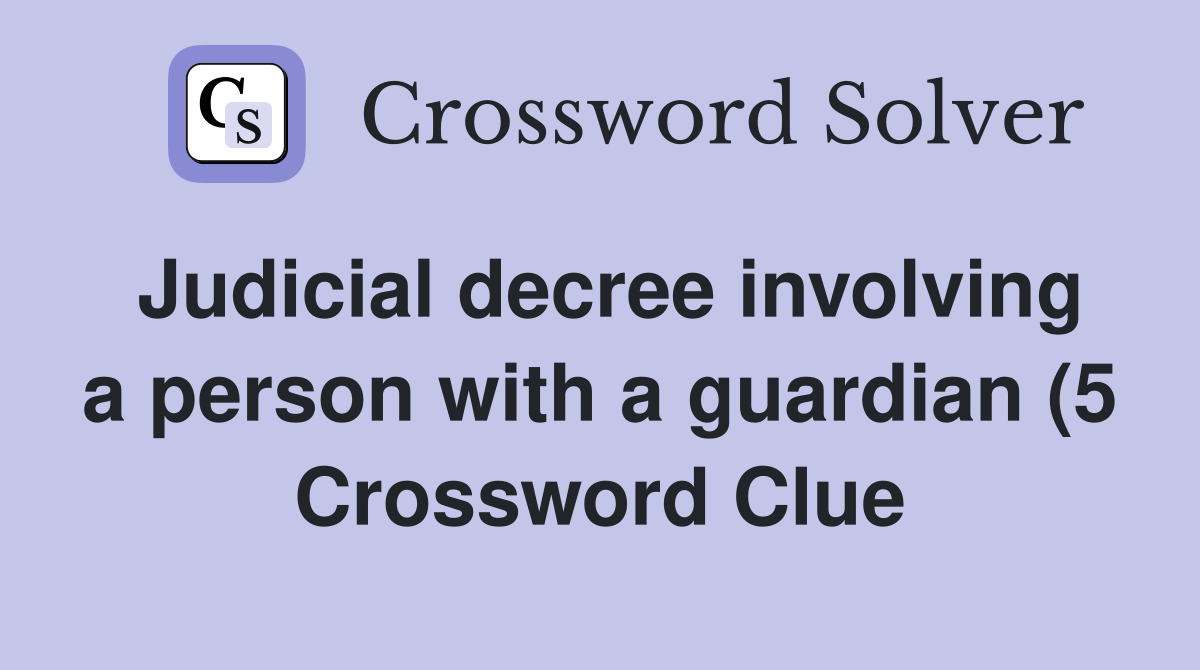 Judicial decree involving a person with a guardian (5) Crossword Clue Judicial decree involving a person with a guardian (5) Crossword Clue