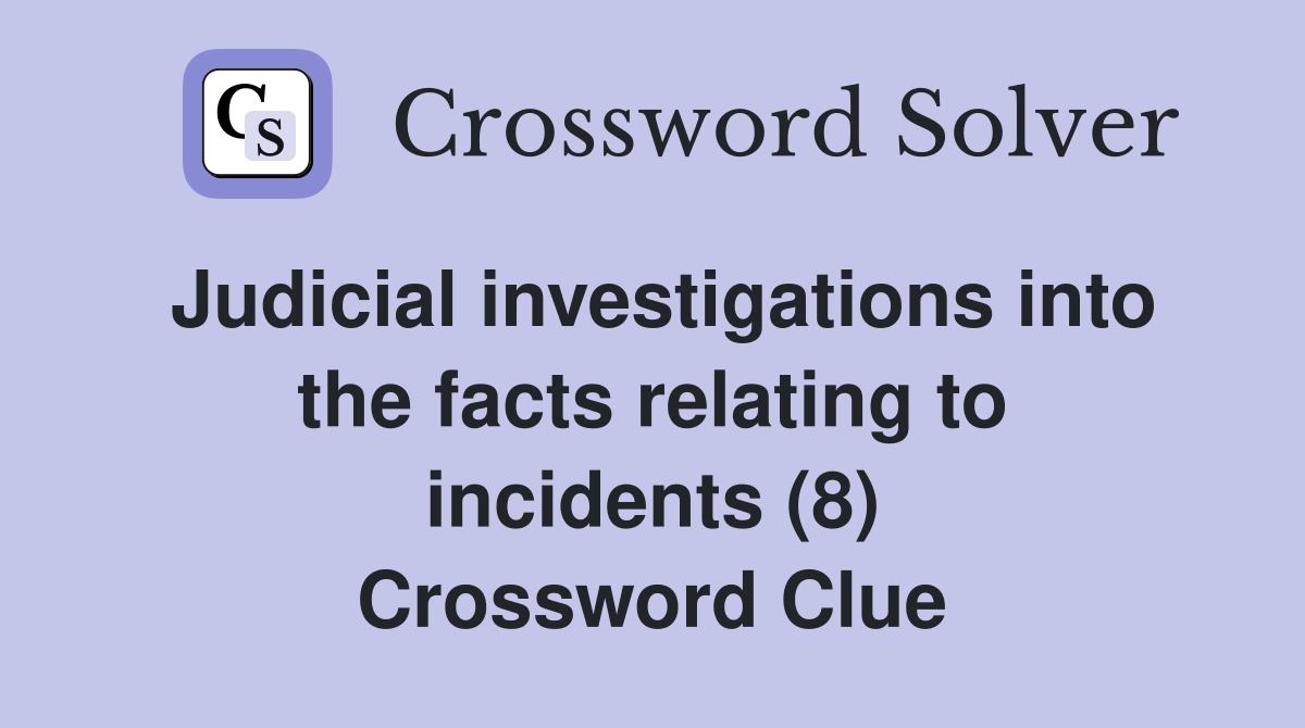Judicial investigations into the facts relating to incidents (8) Crossword Clue
