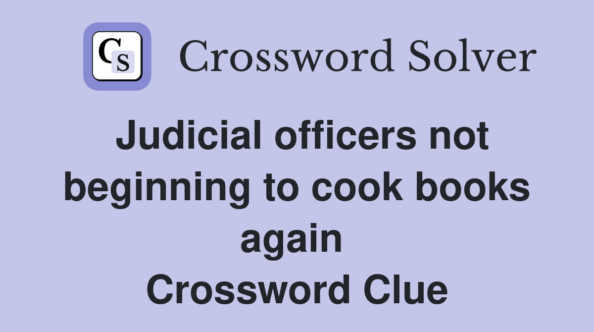 Judicial officers not beginning to cook books again  Crossword Clue