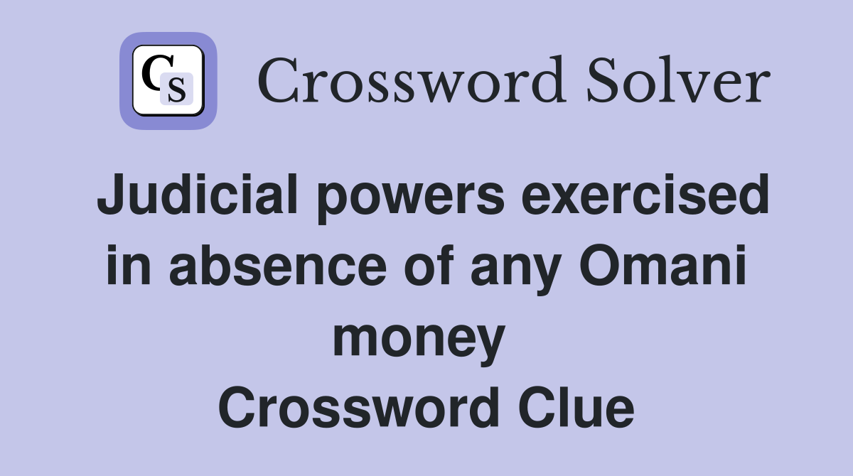 Judicial powers exercised in absence of any Omani money  Crossword Clue