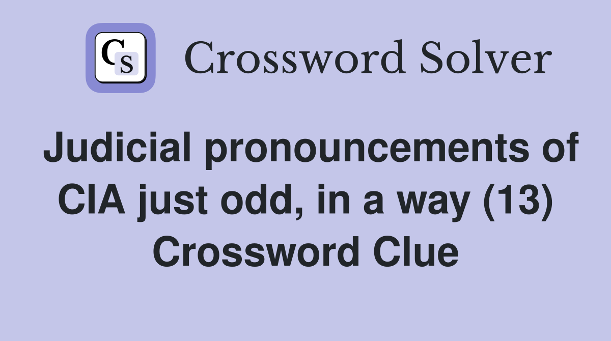 Judicial pronouncements of CIA just odd, in a way (13) Crossword Clue