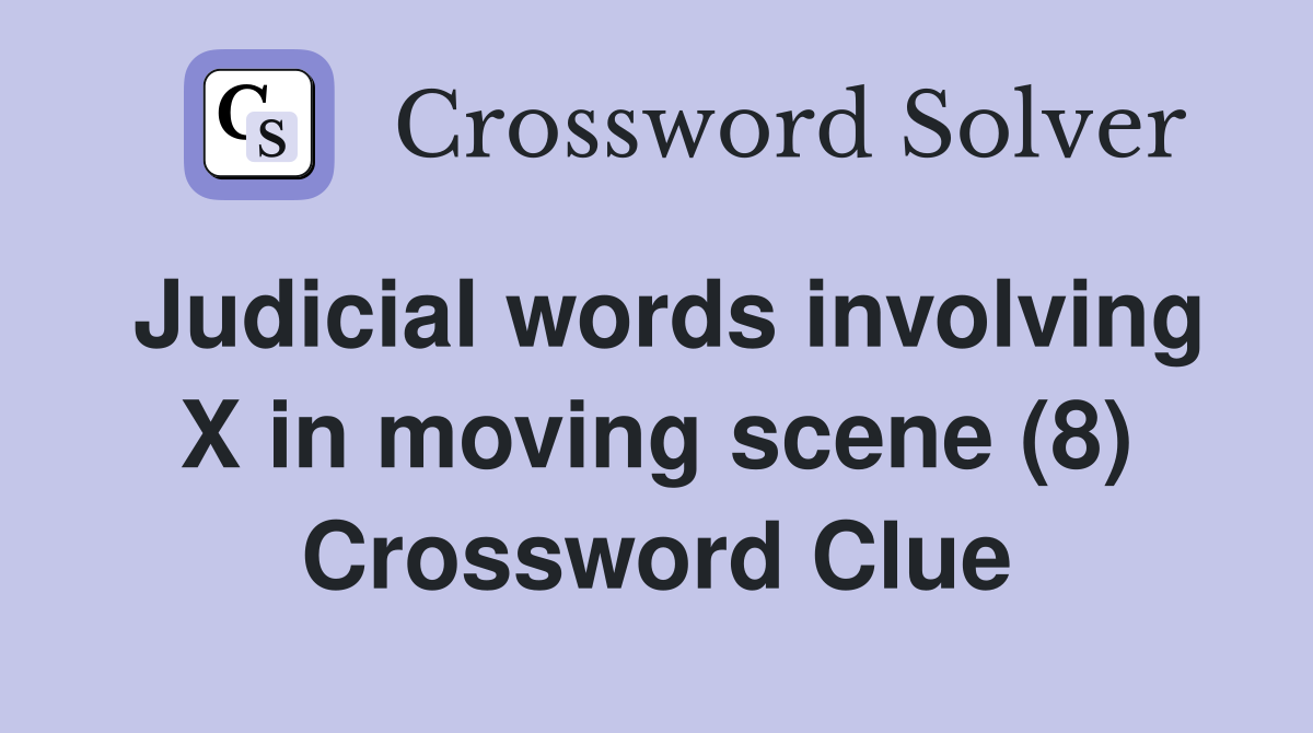 Judicial words involving X in moving scene (8) Crossword Clue