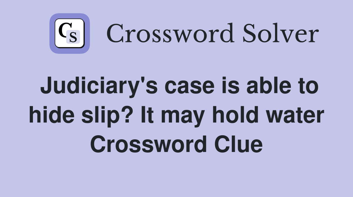 Judiciary's case is able to hide slip? It may hold water Crossword Clue