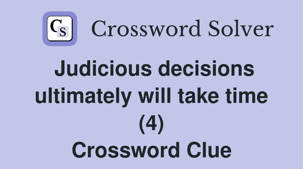 Judicious decisions ultimately will take time (4) Crossword Clue