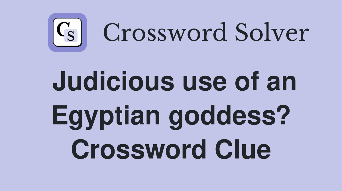 Judicious use of an Egyptian goddess? Crossword Clue