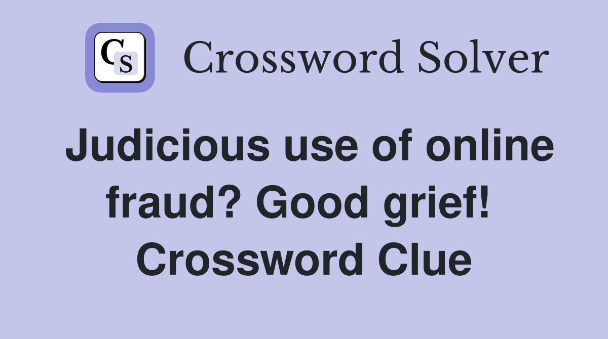Judicious use of online fraud? Good grief!  Crossword Clue