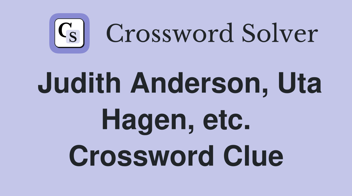 Judith Anderson, Uta Hagen, etc. Crossword Clue