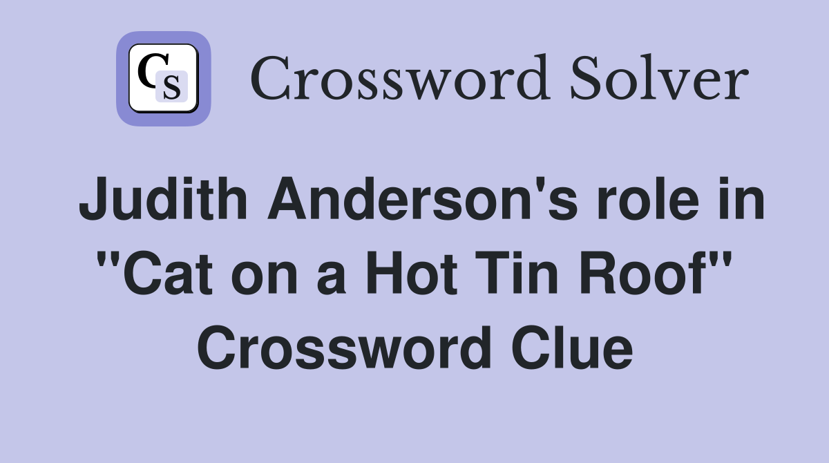 Judith Anderson's role in "Cat on a Hot Tin Roof" Crossword Clue