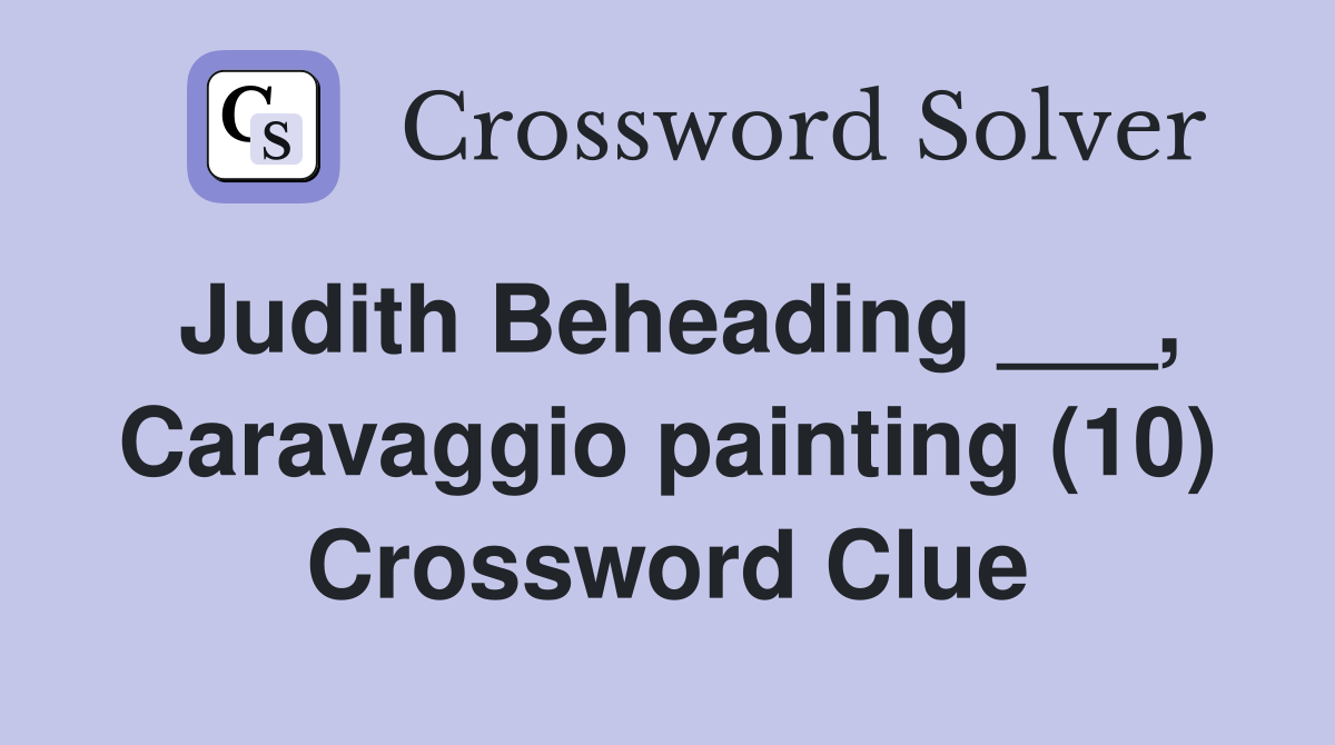 Judith Beheading ___, Caravaggio painting (10) Crossword Clue
