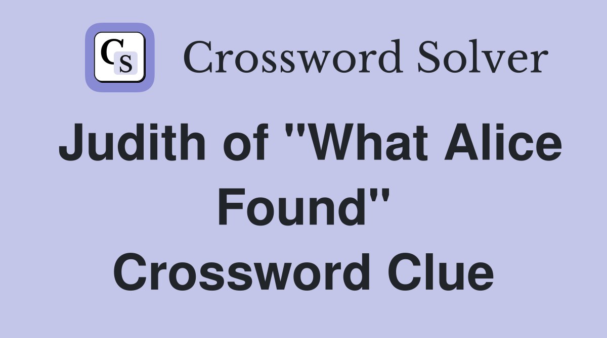 Judith of "What Alice Found" Crossword Clue