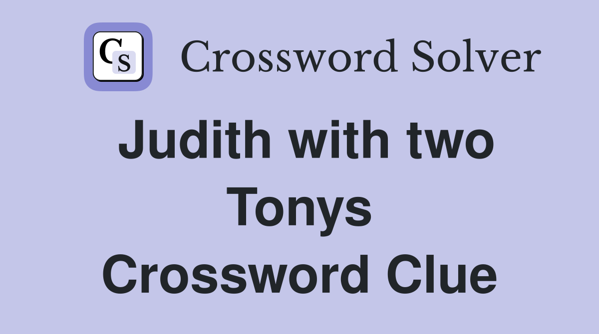Judith with two Tonys Crossword Clue