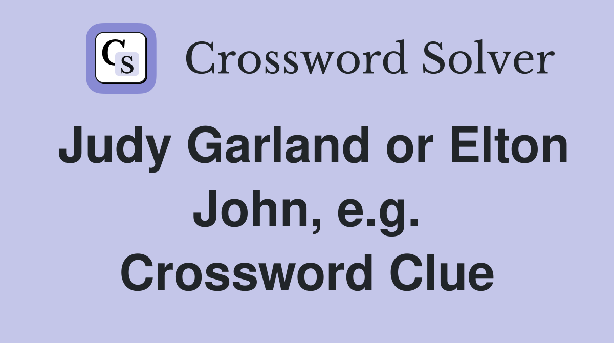 Judy Garland or Elton John, e.g. Crossword Clue