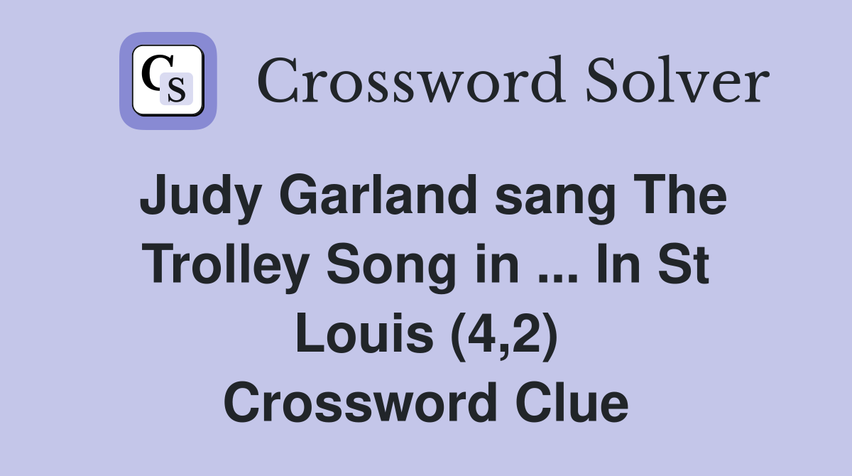 Judy Garland sang The Trolley Song in ... In St Louis (4,2) Crossword Clue