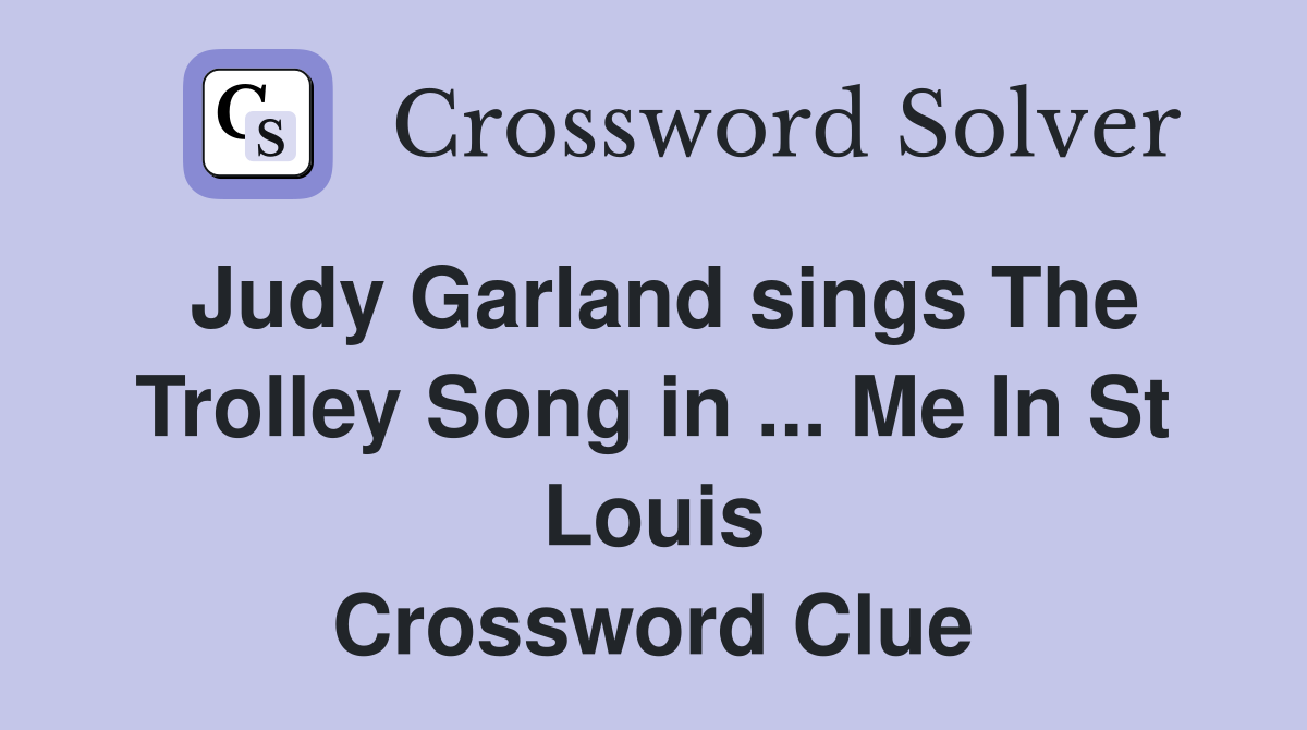 Judy Garland sings The Trolley Song in ... Me In St Louis Crossword Clue