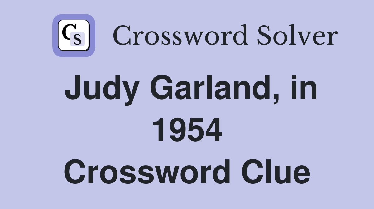 Judy Garland, in 1954 Crossword Clue