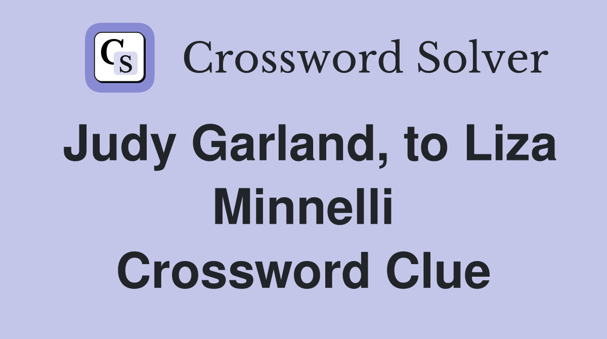 Judy Garland, to Liza Minnelli Crossword Clue