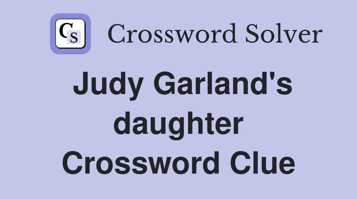 Judy Garland's daughter Crossword Clue