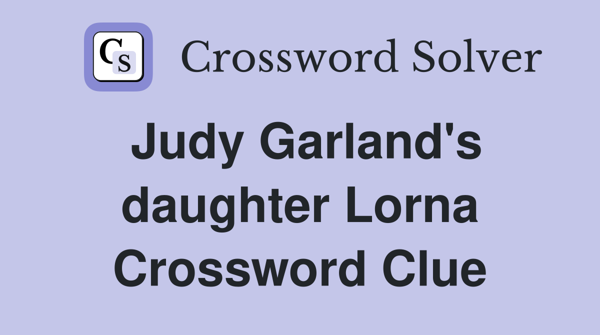 Judy Garland's daughter Lorna Crossword Clue