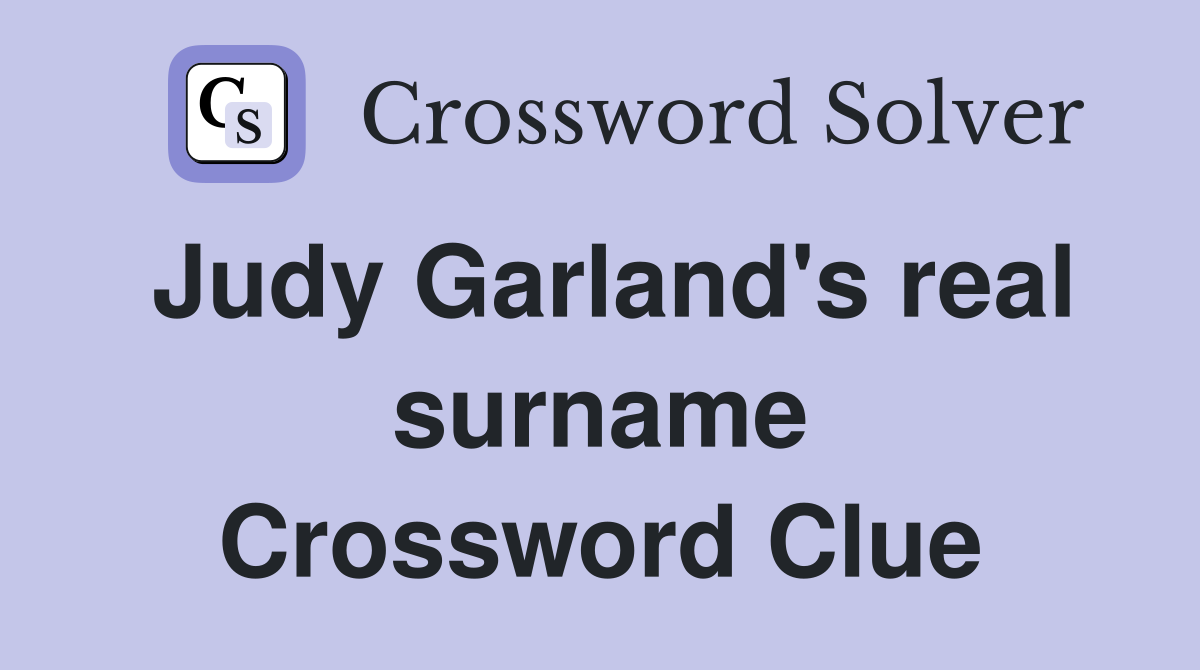 Judy Garland's real surname Crossword Clue
