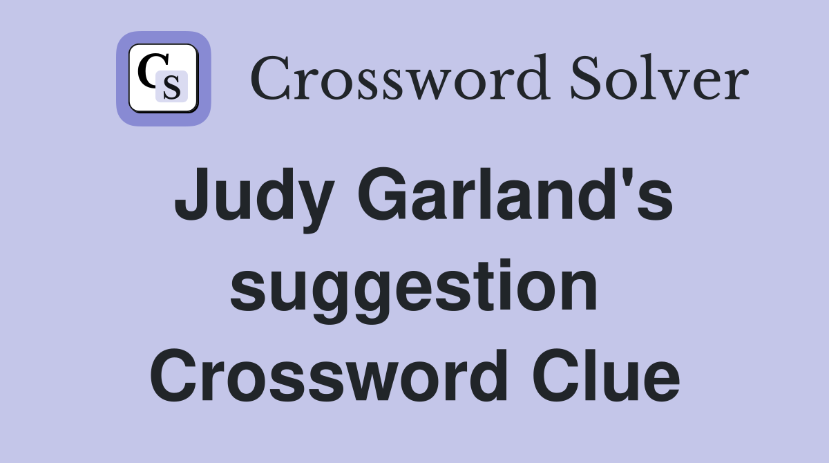 Judy Garland's suggestion Crossword Clue