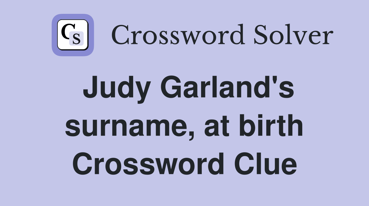 Judy Garland's surname, at birth Crossword Clue
