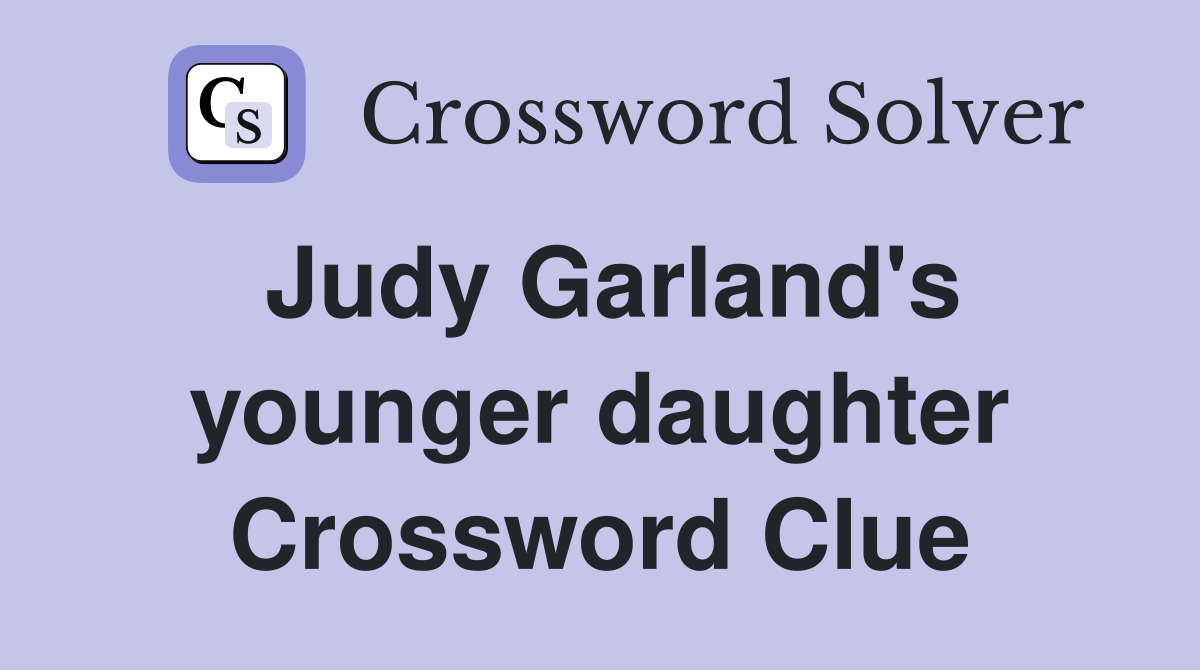 Judy Garland's younger daughter Crossword Clue