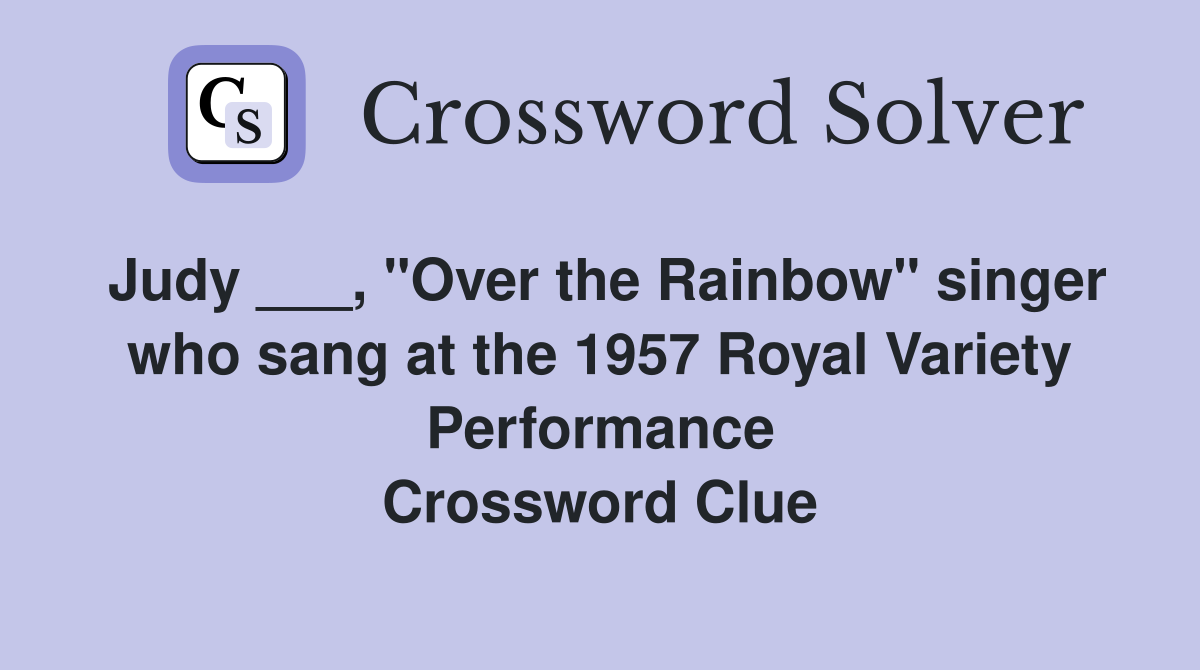 Judy ___, "Over the Rainbow" singer who sang at the 1957 Royal Variety Performance Crossword Clue