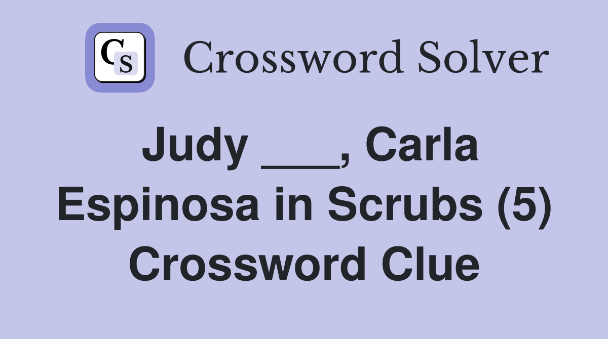 Judy ___, Carla Espinosa in Scrubs (5) Crossword Clue