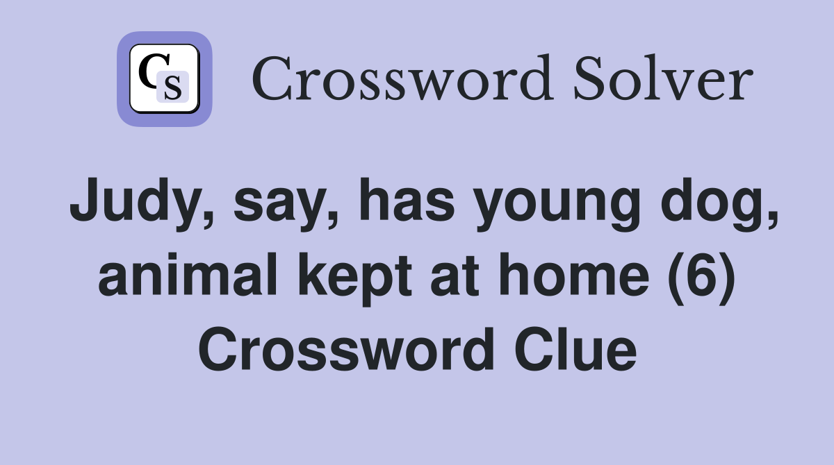 Judy, say, has young dog, animal kept at home (6) Crossword Clue
